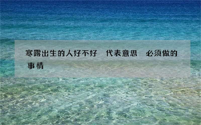 寒露出生的人好不好 代表意思 必须做的事情